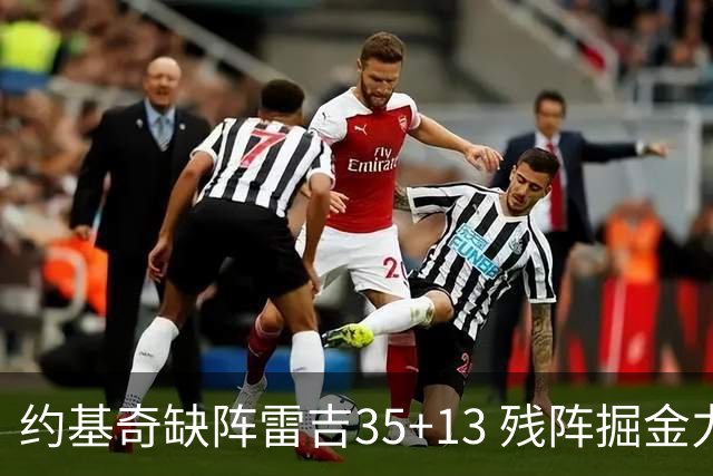 约基奇缺阵雷吉35+13 残阵掘金力克四巨头快船